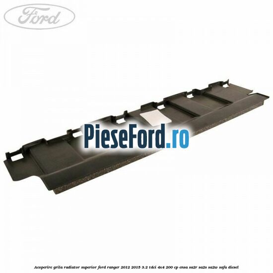 Acoperire grila radiator superior Ford Ranger 2012-2015 3.2 TDCi 4x4 200 cp ENSA, SA2R, SA2S, SA2W, SAFA diesel