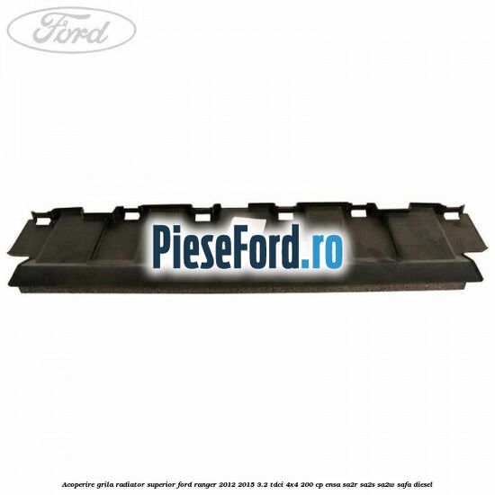 Acoperire grila radiator superior Ford Ranger 2012-2015 3.2 TDCi 4x4 200 cp ENSA, SA2R, SA2S, SA2W, SAFA diesel