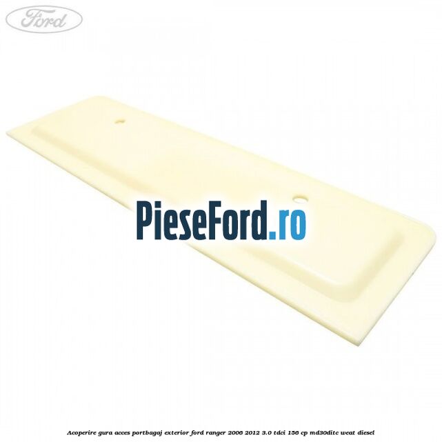Acoperire gura acces portbagaj exterior Ford Ranger 2006-2012 3.0 TDCi 156 cp MD30DITC, WEAT diesel