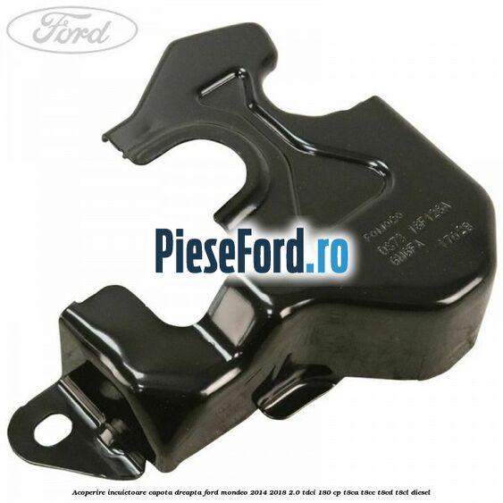 Acoperire incuietoare capota dreapta Ford Mondeo 2014-2018 2.0 TDCi 180 cp T8CA, T8CC, T8CD, T8CL diesel