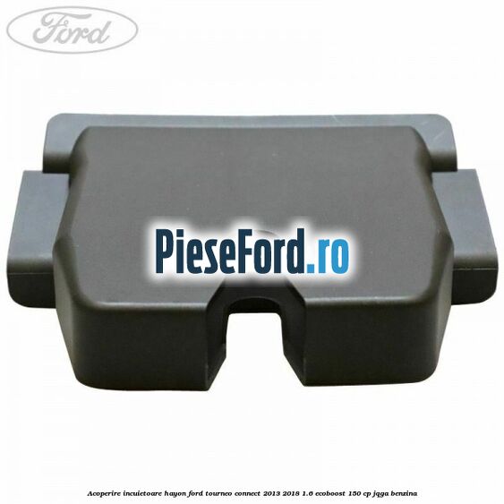 Acoperire incuietoare hayon Ford Tourneo Connect 2013-2018 1.6 EcoBoost 150 cp Acoperire incuietoare hayon Ford Tourneo Connect 2013-2018 1.6 EcoBoost 150 cp JQGA benzina