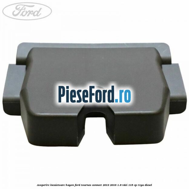Acoperire incuietoare hayon Ford Tourneo Connect 2013-2018 1.6 TDCi 115 cp T1GA diesel