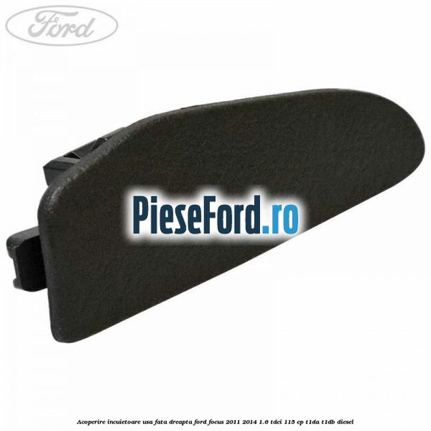 Acoperire incuietoare usa fata dreapta Ford Focus 2011-2014 1.6 TDCi 115 cp T1DA, T1DB diesel