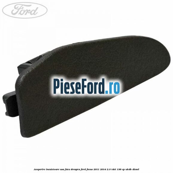 Acoperire incuietoare usa fata dreapta Ford Focus 2011-2014 2.0 TDCi 136 cp UKDB diesel