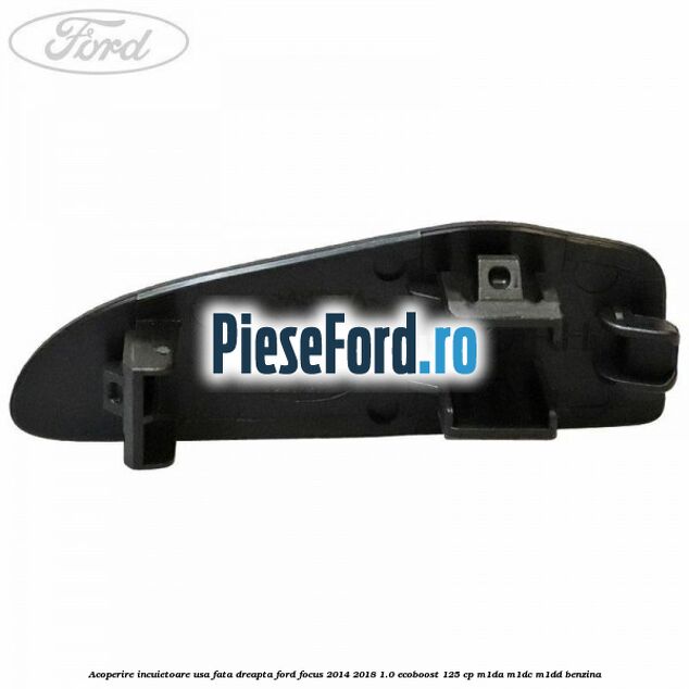 Acoperire incuietoare usa fata dreapta Ford Focus 2014-2018 1.0 EcoBoost 125 cp M1DA, M1DC, M1DD benzina