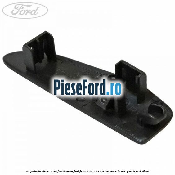 Acoperire incuietoare usa fata dreapta Ford Focus 2014-2018 1.5 TDCi ECOnetic 105 cp Acoperire incuietoare usa fata dreapta Ford Focus 2014-2018 1.5 TDCi ECOnetic 105 cp AEDA, XXDB diesel