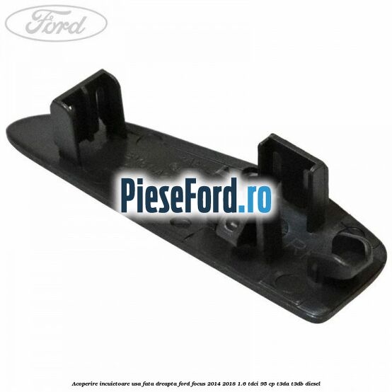 Acoperire incuietoare usa fata dreapta Ford Focus 2014-2018 1.6 TDCi 95 cp T3DA, T3DB diesel