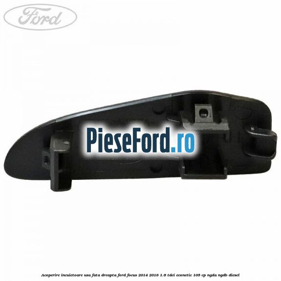 Acoperire incuietoare usa fata dreapta Ford Focus 2014-2018 1.6 TDCi ECOnetic 105 cp NGDA, NGDB diesel