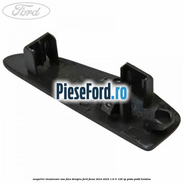 Acoperire incuietoare usa fata dreapta Ford Focus 2014-2018 1.6 Ti 125 cp PNDA, PNDD benzina