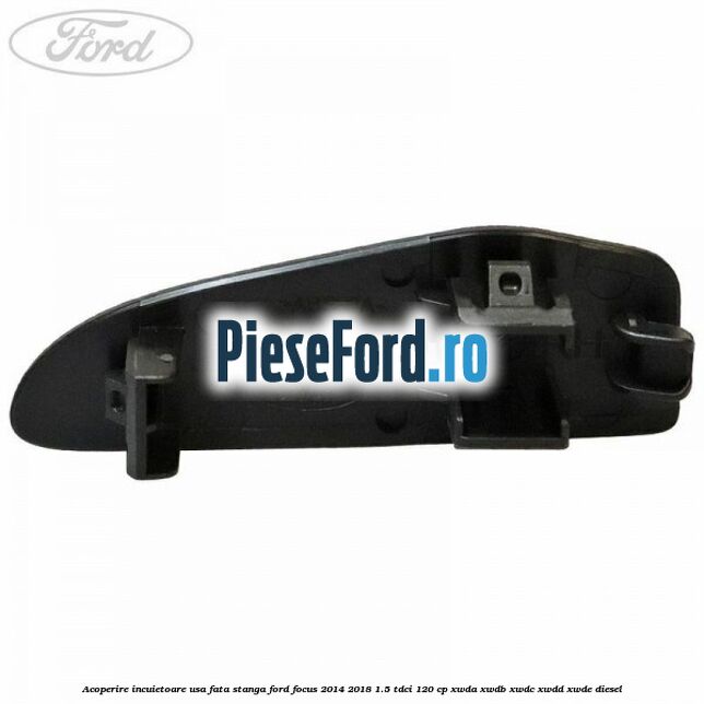 Acoperire incuietoare usa fata stanga Ford Focus 2014-2018 1.5 TDCi 120 cp XWDA, XWDB, XWDC, XWDD, XWDE diesel