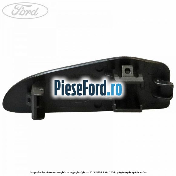 Acoperire incuietoare usa fata stanga Ford Focus 2014-2018 1.6 Ti 105 cp IQDA, IQDB, IQDC benzina
