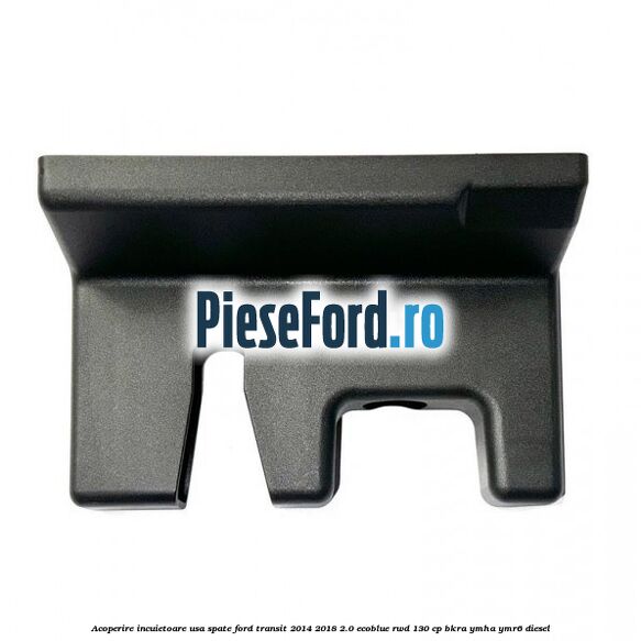 Acoperire incuietoare usa spate Ford Transit 2014-2018 2.0 EcoBlue RWD 130 cp Acoperire incuietoare usa spate Ford Transit 2014-2018 2.0 EcoBlue RWD 130 cp BKRA, YMHA, YMR6 diesel