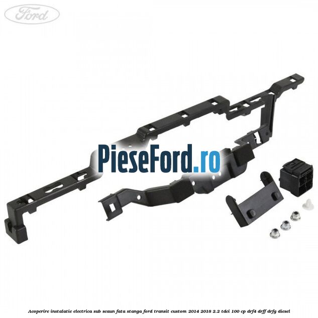 Acoperire instalatie electrica sub scaun fata stanga Ford Transit Custom 2014-2018 2.2 TDCi 100 cp DRF4, DRFF, DRFG diesel