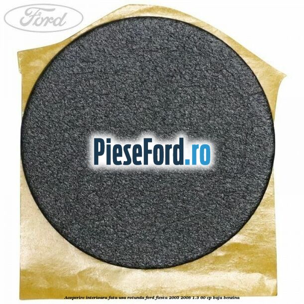 Acoperire interioara fata usa rotunda Ford Fiesta 2005-2008 1.3 60 cp BAJA benzina