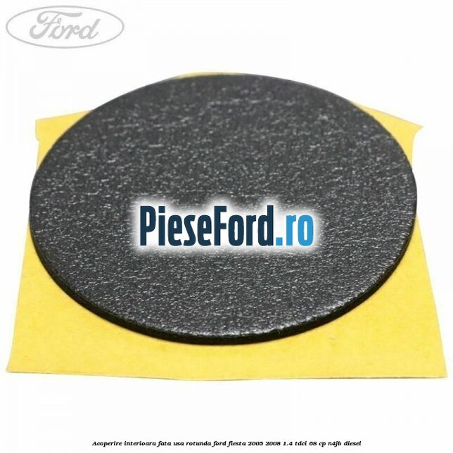 Acoperire interioara fata usa rotunda Ford Fiesta 2005-2008 1.4 TDCi 68 cp N4JB diesel