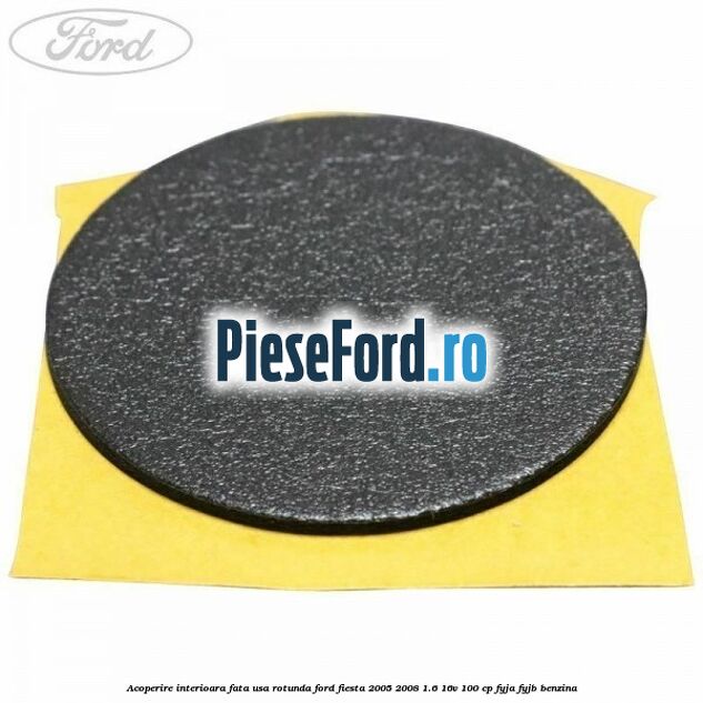Acoperire interioara fata usa rotunda Ford Fiesta 2005-2008 1.6 16V 100 cp FYJA, FYJB benzina