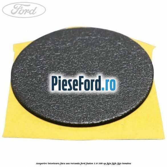 Acoperire interioara fata usa rotunda Ford Fusion 1.6 100 cp FYJA, FYJB, FYJC benzina