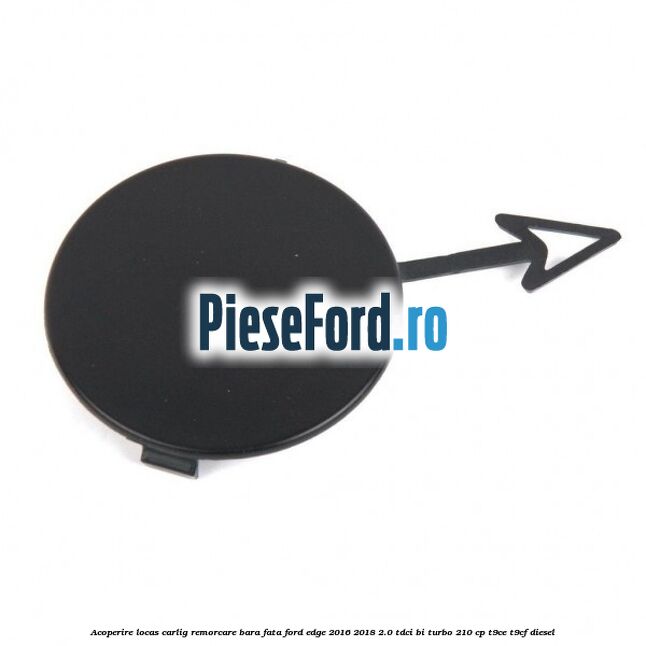 Acoperire locas carlig remorcare bara fata Ford Edge 2016-2018 2.0 TDCi Bi-Turbo 210 cp T9CE, T9CF diesel