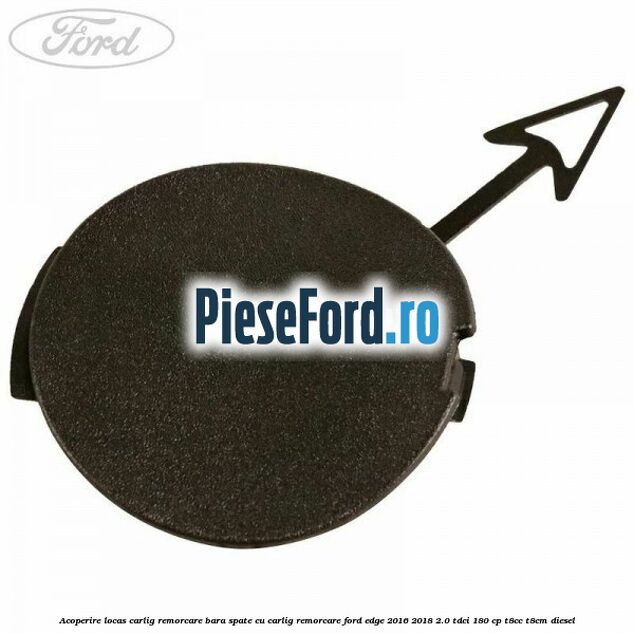 Acoperire locas carlig remorcare bara spate cu carlig remorcare Ford Edge 2016-2018 2.0 TDCi 180 cp T8CC, T8CM diesel