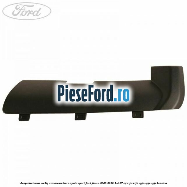 Acoperire locas carlig remorcare bara spate sport Ford Fiesta 2008-2012 1.4 97 cp RTJA, RTJB, SPJA, SPJC, SPJE benzina
