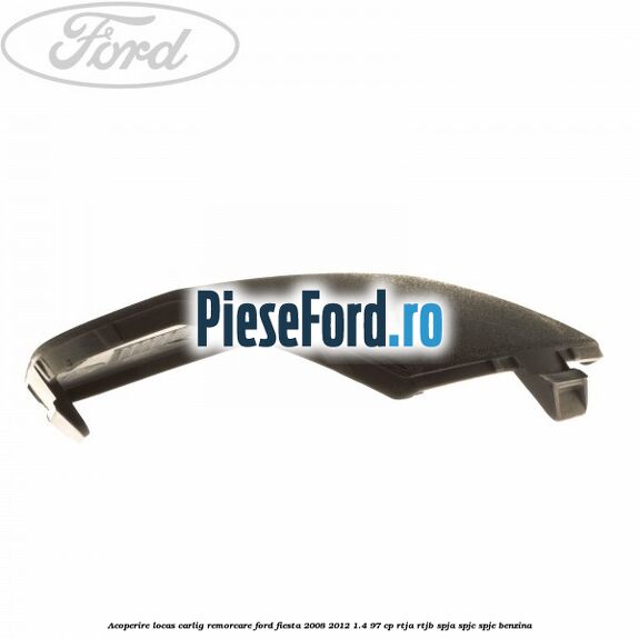 Acoperire locas carlig remorcare Ford Fiesta 2008-2012 1.4 97 cp RTJA, RTJB, SPJA, SPJC, SPJE benzina