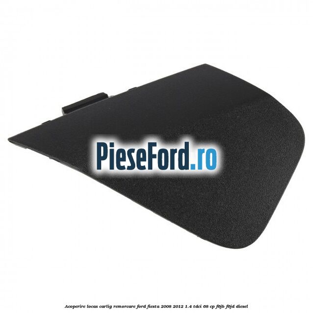 Acoperire locas carlig remorcare Ford Fiesta 2008-2012 1.4 TDCi 68 cp F6JB, F6JD diesel