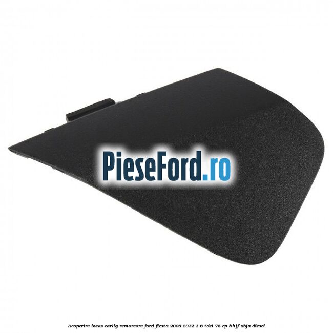 Acoperire locas carlig remorcare Ford Fiesta 2008-2012 1.6 TDCi 75 cp HHJF, UBJA diesel