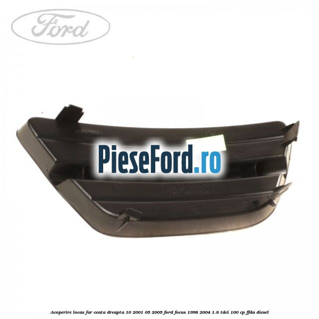 Acoperire locas far ceata dreapta 10/2001-05/2005 Ford Focus 1998-2004 1.8 TDCi 100 cp FFDA diesel