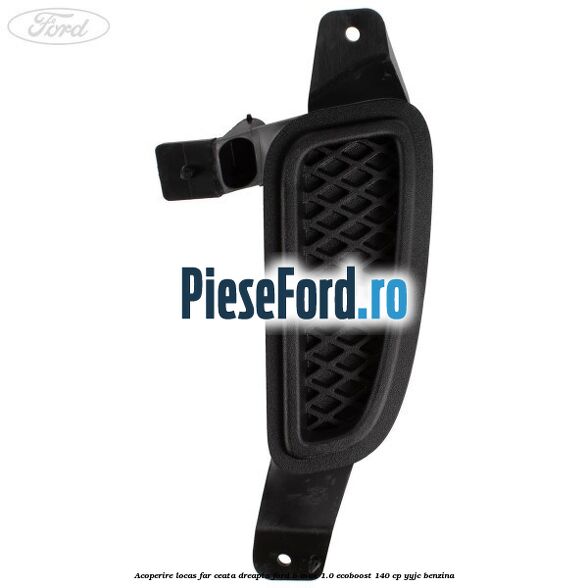 Acoperire locas far ceata dreapta Ford B-Max 1.0 EcoBoost 140 cp YYJC benzina