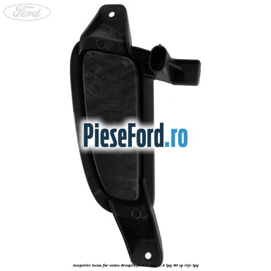 Acoperire locas far ceata dreapta Ford B-Max 1.4 LPG 90 cp RTJC LPG