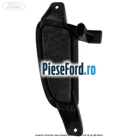 Acoperire locas far ceata dreapta Ford B-Max 1.6 TDCi 95 cp Acoperire locas far ceata dreapta Ford B-Max 1.6 TDCi 95 cp T3JB diesel