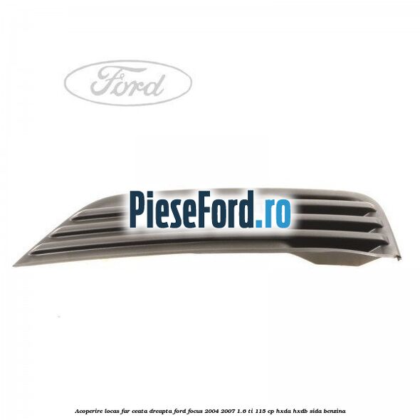 Acoperire locas far ceata dreapta Ford Focus 2004-2007 1.6 Ti 115 cp