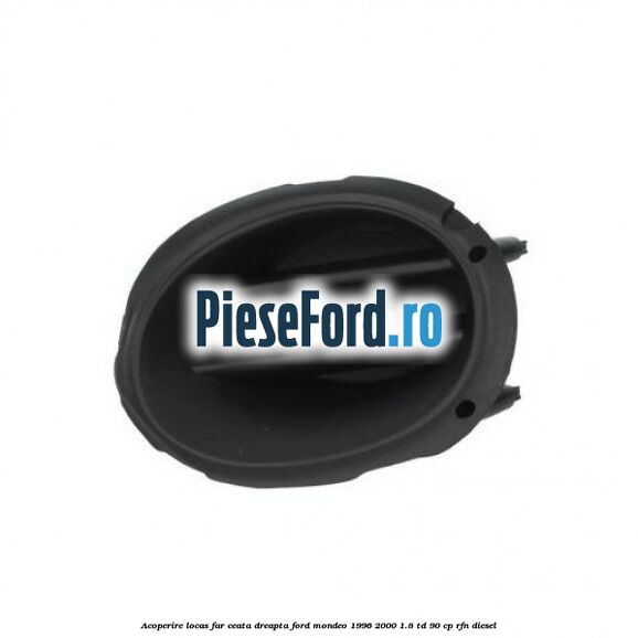 Acoperire locas far ceata dreapta Ford Mondeo 1996-2000 1.8 TD 90 cp