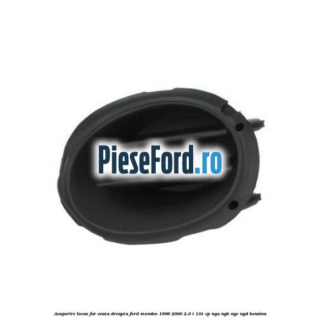 Acoperire locas far ceata dreapta Ford Mondeo 1996-2000 2.0 i 131 cp