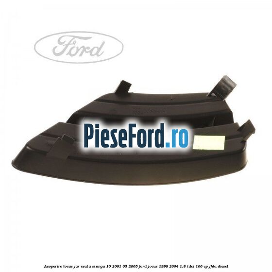 Acoperire locas far ceata stanga 10/2001-05/2005 Ford Focus 1998-2004 1.8 TDCi 100 cp FFDA diesel