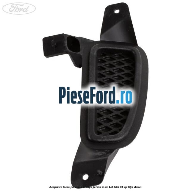 Acoperire locas far ceata stanga Ford B-Max 1.6 TDCi 95 cp T3JB diesel