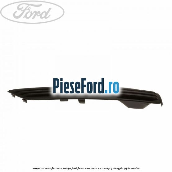 Acoperire locas far ceata stanga Ford Focus 2004-2007 1.8 125 cp Q7DA, QQDA, QQDB benzina