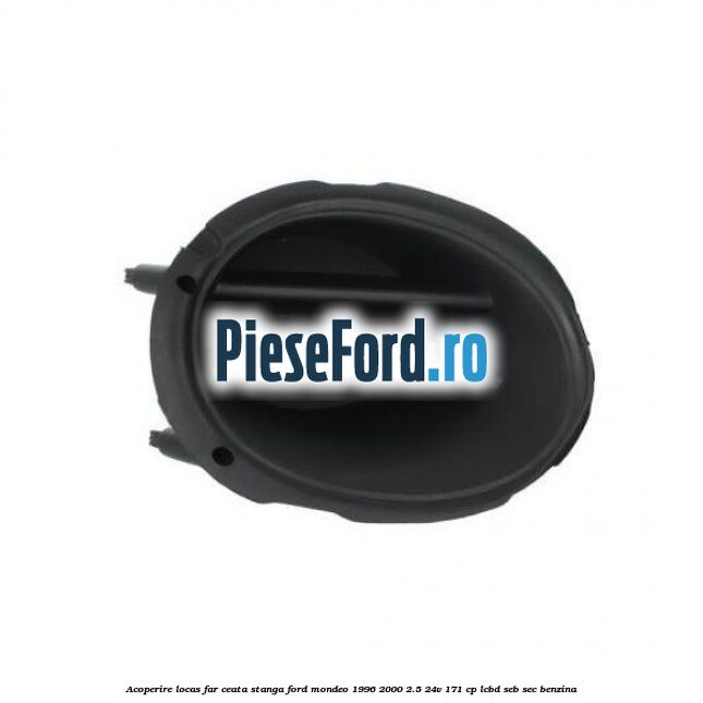 Acoperire locas far ceata stanga Ford Mondeo 1996-2000 2.5 24V 171 cp