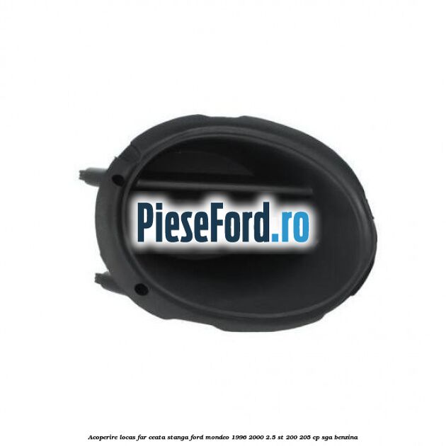 Acoperire locas far ceata stanga Ford Mondeo 1996-2000 2.5 ST 200 205 cp