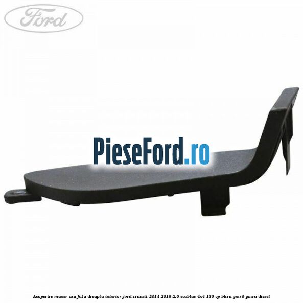 Acoperire maner usa fata dreapta interior Ford Transit 2014-2018 2.0 EcoBlue 4x4 130 cp BKRA, YMR6, YMRA diesel