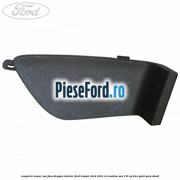 Acoperire maner usa fata dreapta interior Ford Transit 2014-2018 2.0 EcoBlue 4x4 170 cp BLRA, YNR6, YNRA diesel