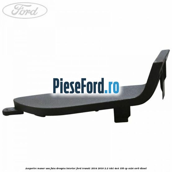 Acoperire maner usa fata dreapta interior Ford Transit 2014-2018 2.2 TDCi 4x4 155 cp CV24, CVR5 diesel