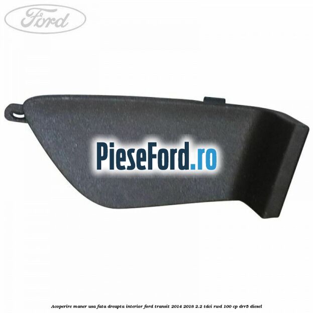 Acoperire maner usa fata dreapta interior Ford Transit 2014-2018 2.2 TDCi RWD 100 cp DRR5 diesel