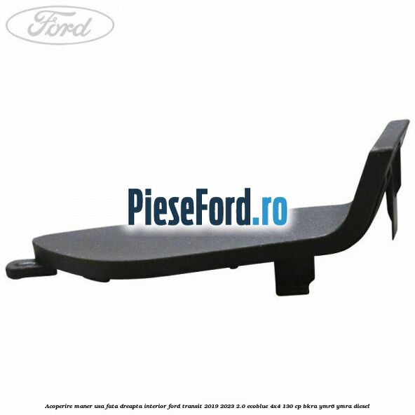 Acoperire maner usa fata dreapta interior Ford Transit 2019-2023 2.0 EcoBlue 4x4 130 cp BKRA, YMR6, YMRA diesel
