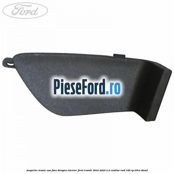 Acoperire maner usa fata dreapta interior Ford Transit 2019-2023 2.0 EcoBlue RWD 165 cp BLHA diesel