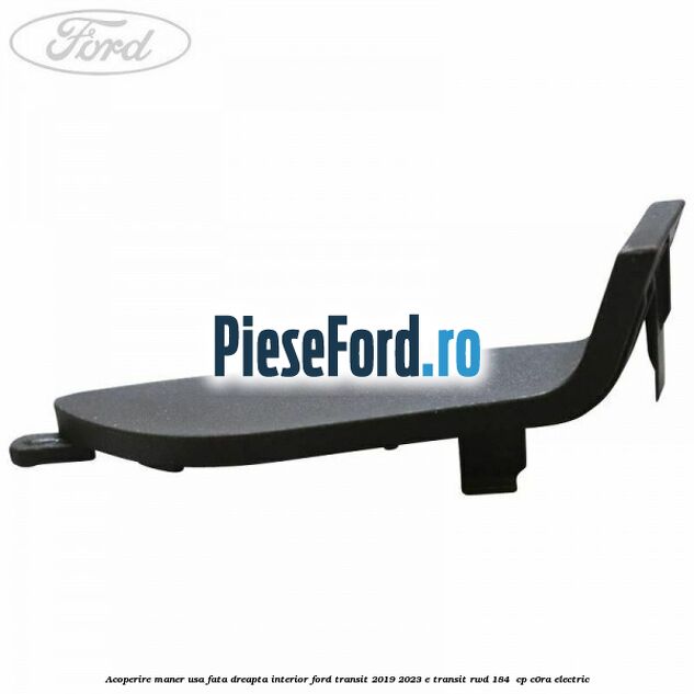 Acoperire maner usa fata dreapta interior Ford Transit 2019-2023 E-TRANSIT RWD 184  cp C0RA electric