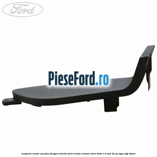 Acoperire maner usa fata dreapta interior Ford Transit Connect 2013-2018 1.6 TDCi 95 cp TZGA, TZGB diesel