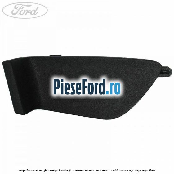 Acoperire maner usa fata stanga interior Ford Tourneo Connect 2013-2018 1.5 TDCi 120 cp XWGA, XWGB, XWGC diesel