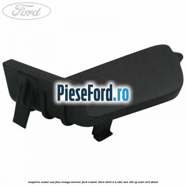 Acoperire maner usa fata stanga interior Ford Transit 2014-2018 2.2 TDCi 4x4 155 cp CV24, CVR5 diesel