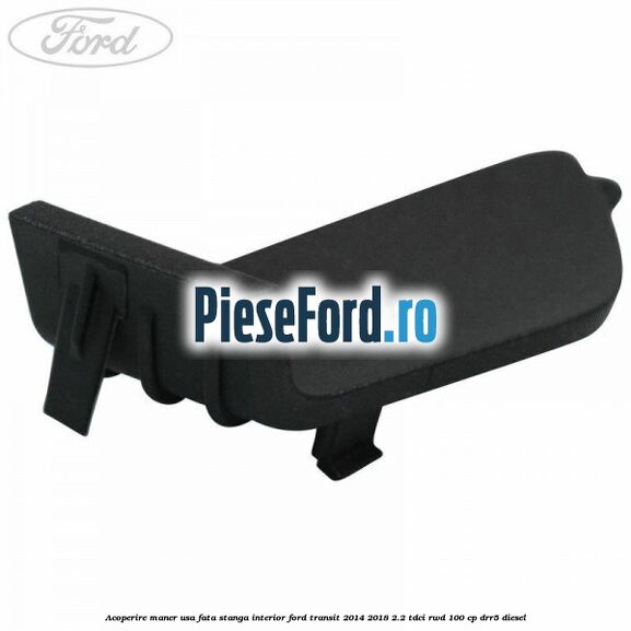 Acoperire maner usa fata stanga interior Ford Transit 2014-2018 2.2 TDCi RWD 100 cp Acoperire maner usa fata stanga interior Ford Transit 2014-2018 2.2 TDCi RWD 100 cp DRR5 diesel